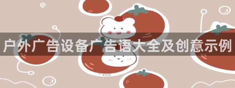 杏宇平台招商怎么样：户外广告设备广告语大全及创意示例