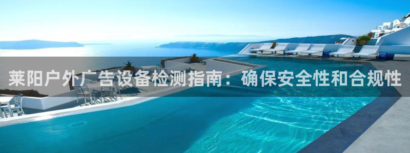 杏宇平台注册地址在哪里：莱阳户外广告设备检测指南：确保安全性和合规性