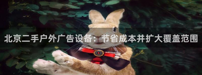 杏宇官方平台官网入口：北京二手户外广告设备：节省成本并扩大覆盖范围