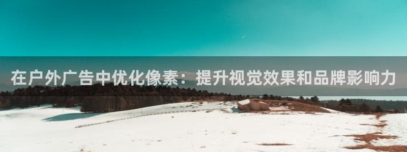 杏宇平台代理多少钱：在户外广告中优化像素