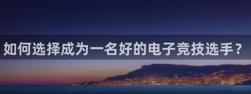 小艾电竞app下载官网：如何选择成为一名好的电子竞技选手？